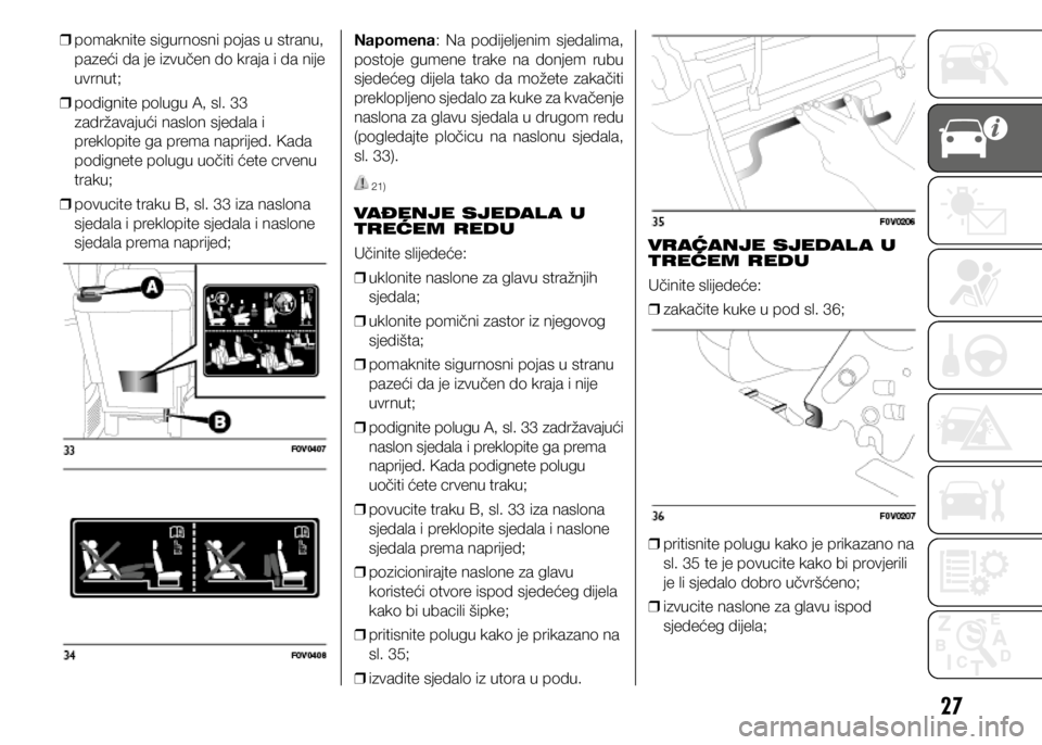 FIAT DOBLO COMBI 2021  Knjižica s uputama za uporabu i održavanje (in Croatian) 27
 
❒ pomaknite sigurnosni pojas u stranu, 
pazeći da je izvučen do kraja i da nije 
uvrnut;
 
❒ podignite polugu A, sl. 33 
zadržavajući naslon sjedala i 
preklopite ga prema naprijed. Kada 