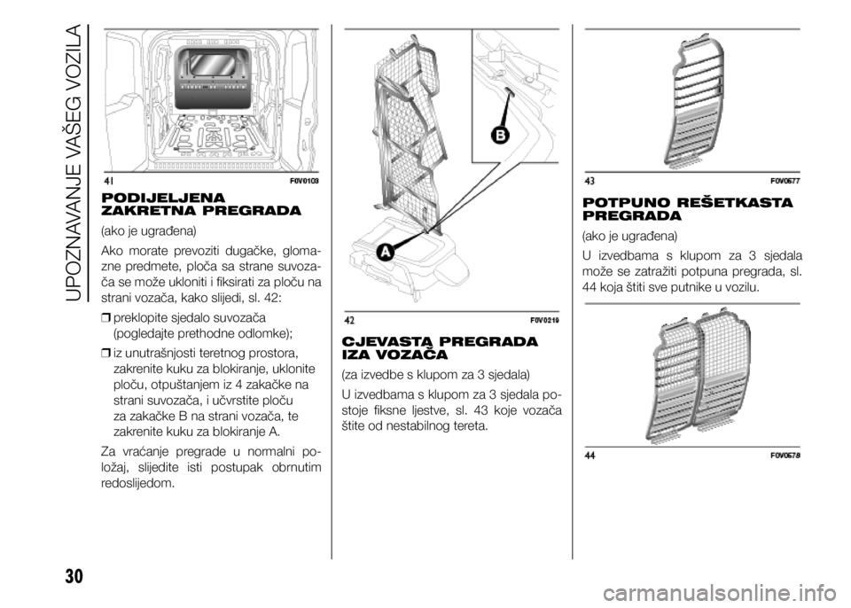 FIAT DOBLO COMBI 2021  Knjižica s uputama za uporabu i održavanje (in Croatian) 30
PODIJELJENA 
ZAKRETNA PREGRADA
(ako je ugrađena)
Ako  morate  prevoziti  dugačke,  gloma-
zne  predmete,  ploča  sa  strane  suvoza-
ča se može ukloniti i fiksirati za ploču na 
strani vozač