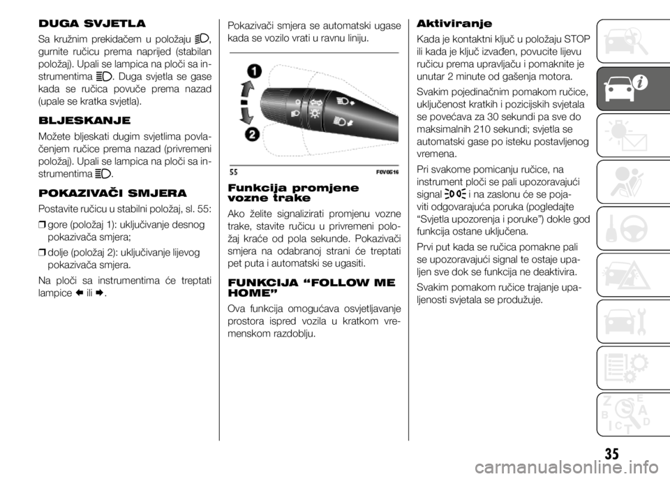 FIAT DOBLO COMBI 2021  Knjižica s uputama za uporabu i održavanje (in Croatian) 35
DUGA SVJETL A
Sa  kružnim  prekidačem  u  položaju 
, 
gurnite  ručicu  prema  naprijed  (stabilan 
položaj). Upali se lampica na ploči sa in-
strumentima 
. Duga svjetla se gase 
kada  se  r