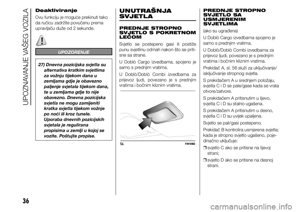 FIAT DOBLO COMBI 2021  Knjižica s uputama za uporabu i održavanje (in Croatian) 36
Deaktiviranje
Ovu funkciju je moguće prekinuti tako 
da ručicu zadržite povučenu prema 
upravljaču duže od 2 sekunde.
UPOZORENJE
27) Dnevna pozicijska svjetla su alternativa kratkim svjetlima