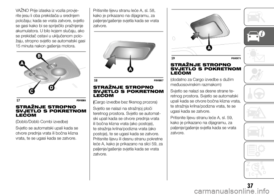 FIAT DOBLO COMBI 2021  Knjižica s uputama za uporabu i održavanje (in Croatian) 37
VAŽNO Prije izlaska iz vozila provje-
rite jesu li oba prekidača u srednjem 
položaju; kada se vrata zatvore, svjetlo 
se gasi kako bi se spriječilo pražnjenje 
akumulatora. U bilo kojem sluč