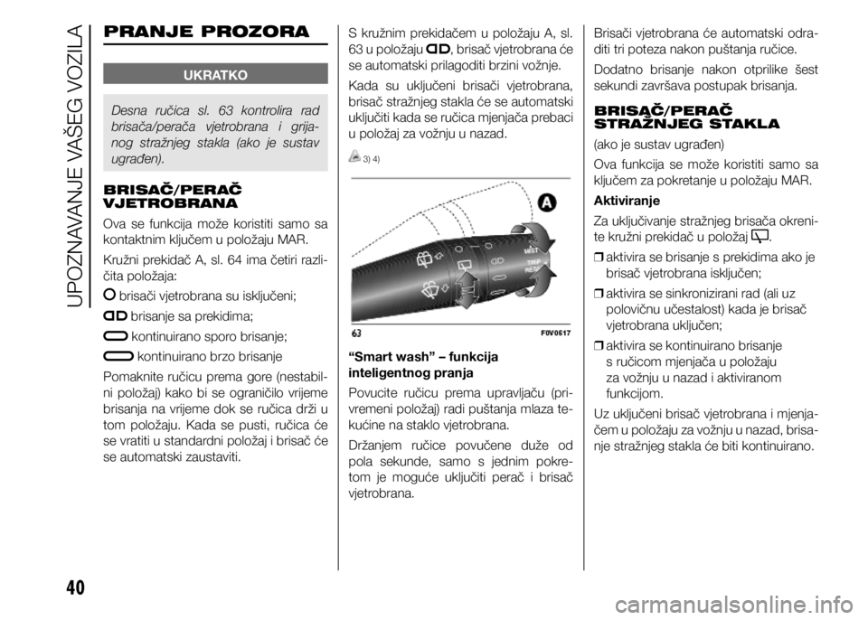 FIAT DOBLO COMBI 2021  Knjižica s uputama za uporabu i održavanje (in Croatian) 40
PRANJE PROZORA
UKRATKO
Desna  ručica  sl.  63  kontrolira  rad 
brisača/perača  vjetrobrana  i  grija-
nog  stražnjeg  stakla  (ako  je  sustav 
ugrađen).
BRISAČ/PERAČ 
VJETROBRANA
Ova  se  