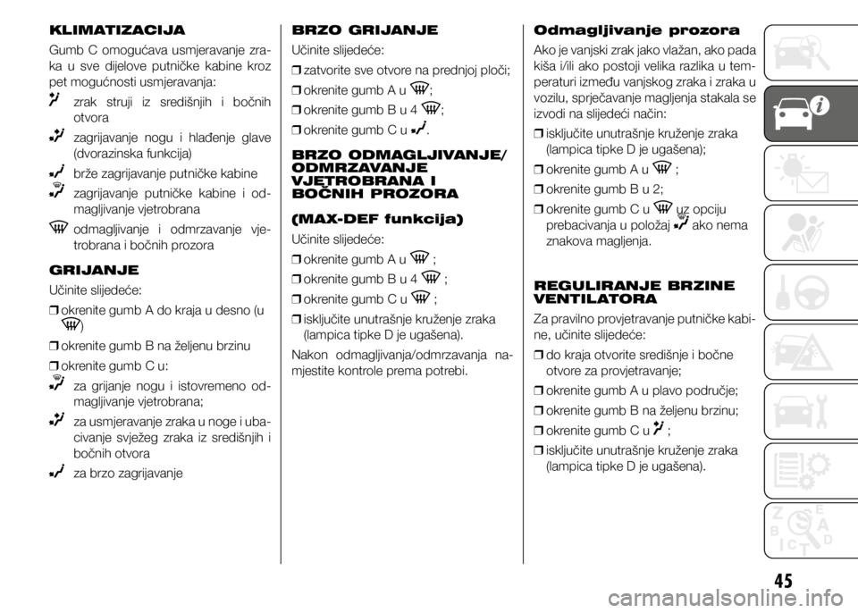 FIAT DOBLO COMBI 2021  Knjižica s uputama za uporabu i održavanje (in Croatian) 45
KLIMATIZACIJA
Gumb  C  omogućava  usmjeravanje  zra-
ka  u  sve  dijelove  putničke  kabine  kroz 
pet mogućnosti usmjeravanja:
  zrak  struji  iz  središnjih  i  bočnih 
otvora
  zagrijavanje