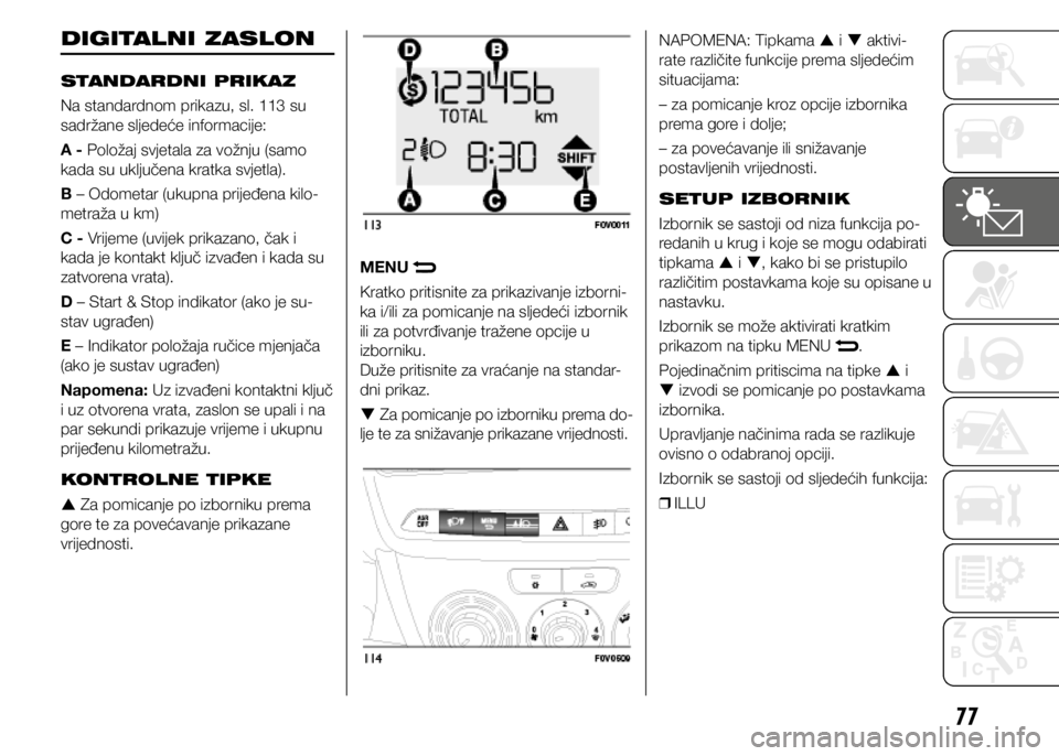 FIAT DOBLO COMBI 2021  Knjižica s uputama za uporabu i održavanje (in Croatian) 77
DIGITALNI ZASLON
STANDARDNI PRIKAZ
Na standardnom prikazu, sl. 113 su 
sadržane sljedeće informacije:
A - Položaj svjetala za vožnju (samo 
kada su uključena kratka svjetla).
B – Odometar (u