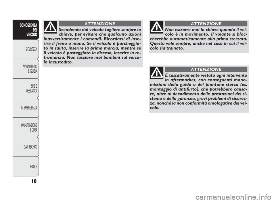 FIAT DOBLO COMBI 2009 Libretto Uso Manutenzione (in Italian) 10
CONOSCENZA
DEL
VEICOLO
SICUREZZA
AVVIAMENTO
E GUIDA
SPIE E
MESSAGGI
IN EMERGENZA
MANUTENZIONE
E CURA
DATI TECNICI
INDICE
Non estrarre mai la chiave quando il vei-
colo è in movimento. Il volante s FIAT DOBLO COMBI 2009 Libretto Uso Manutenzione (in Italian) 10
CONOSCENZA
DEL
VEICOLO
SICUREZZA
AVVIAMENTO
E GUIDA
SPIE E
MESSAGGI
IN EMERGENZA
MANUTENZIONE
E CURA
DATI TECNICI
INDICE
Non estrarre mai la chiave quando il vei-
colo è in movimento. Il volante s