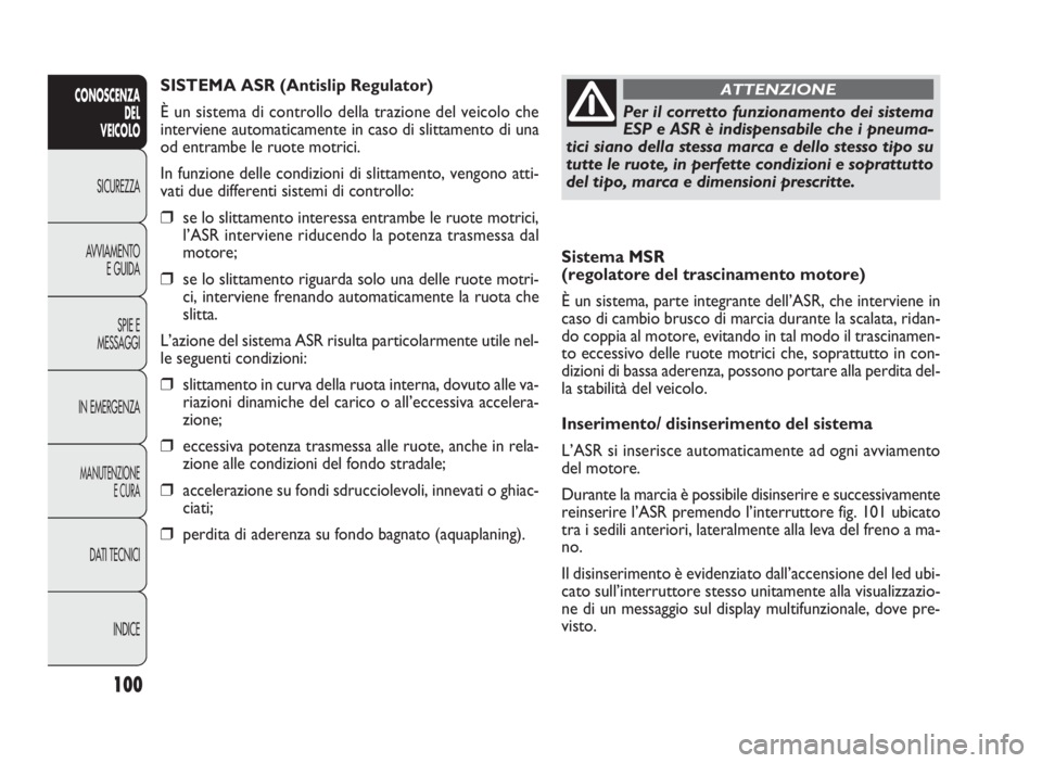FIAT DOBLO COMBI 2010 Libretto Uso Manutenzione (in Italian) 100
CONOSCENZA
DEL
VEICOLO
SICUREZZA
AVVIAMENTO
E GUIDA
SPIE E
MESSAGGI
IN EMERGENZA
MANUTENZIONE
E CURA
DATI TECNICI
INDICE
Sistema MSR
(regolatore del trascinamento motore)
È un sistema, parte in FIAT DOBLO COMBI 2010 Libretto Uso Manutenzione (in Italian) 100
CONOSCENZA
DEL
VEICOLO
SICUREZZA
AVVIAMENTO
E GUIDA
SPIE E
MESSAGGI
IN EMERGENZA
MANUTENZIONE
E CURA
DATI TECNICI
INDICE
Sistema MSR
(regolatore del trascinamento motore)
È un sistema, parte in