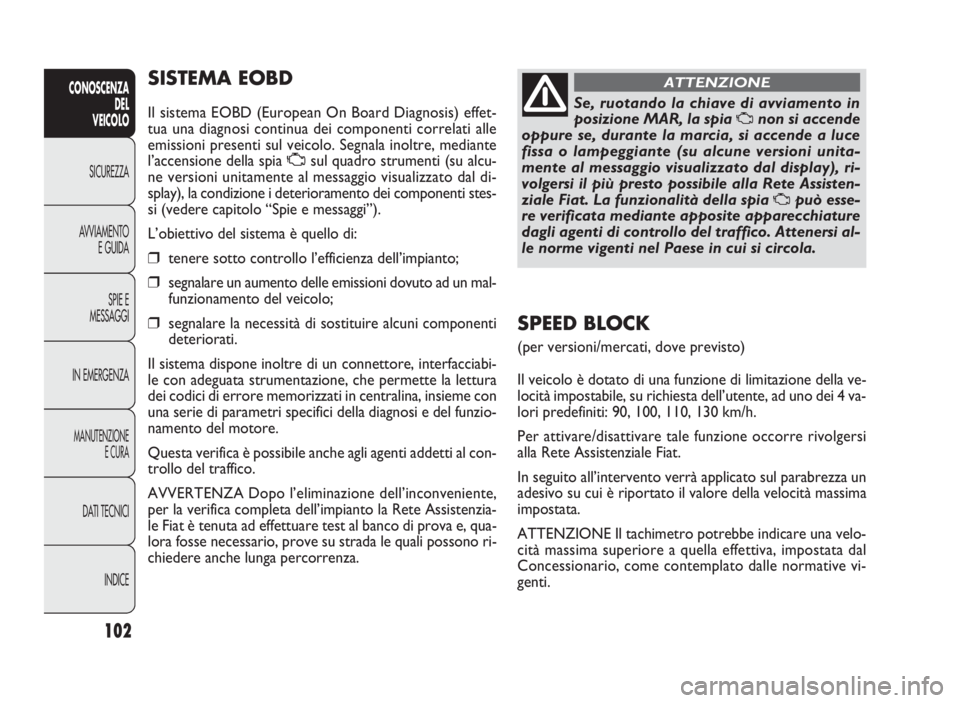 FIAT DOBLO COMBI 2009 Libretto Uso Manutenzione (in Italian) 102
CONOSCENZA
DEL
VEICOLO
SICUREZZA
AVVIAMENTO
E GUIDA
SPIE E
MESSAGGI
IN EMERGENZA
MANUTENZIONE
E CURA
DATI TECNICI
INDICE
SISTEMA EOBD
Il sistema EOBD (European On Board Diagnosis) effet-
tua una FIAT DOBLO COMBI 2009 Libretto Uso Manutenzione (in Italian) 102
CONOSCENZA
DEL
VEICOLO
SICUREZZA
AVVIAMENTO
E GUIDA
SPIE E
MESSAGGI
IN EMERGENZA
MANUTENZIONE
E CURA
DATI TECNICI
INDICE
SISTEMA EOBD
Il sistema EOBD (European On Board Diagnosis) effet-
tua una