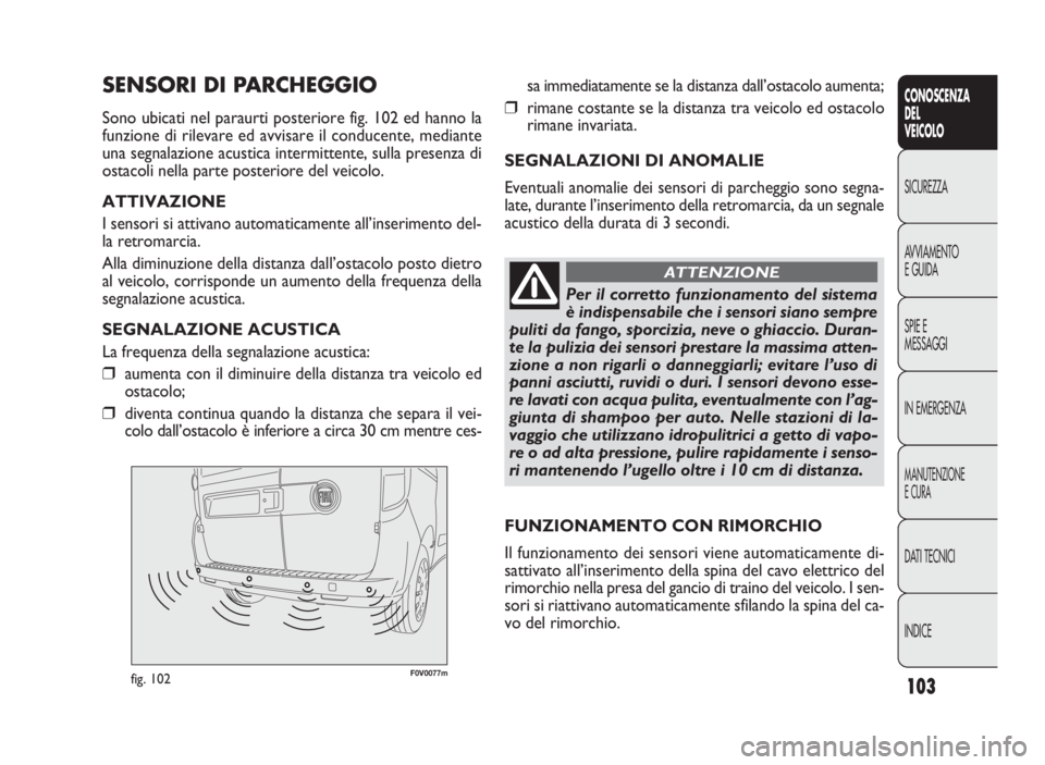 FIAT DOBLO COMBI 2009 Libretto Uso Manutenzione (in Italian) 103
CONOSCENZA
DEL
VEICOLO
SICUREZZA
AVVIAMENTO
E GUIDA
SPIE E
MESSAGGI
IN EMERGENZA
MANUTENZIONE
E CURA
DATI TECNICI
INDICE
F0V0077mfig. 102
sa immediatamente se la distanza dall’ostacolo aumenta;
FIAT DOBLO COMBI 2009 Libretto Uso Manutenzione (in Italian) 103
CONOSCENZA
DEL
VEICOLO
SICUREZZA
AVVIAMENTO
E GUIDA
SPIE E
MESSAGGI
IN EMERGENZA
MANUTENZIONE
E CURA
DATI TECNICI
INDICE
F0V0077mfig. 102
sa immediatamente se la distanza dall’ostacolo aumenta;