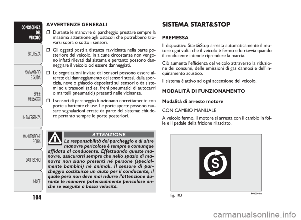 FIAT DOBLO COMBI 2010 Libretto Uso Manutenzione (in Italian) F0V0040mfig. 103
SISTEMA START&STOP
PREMESSA
Il dispositivo Start&Stop arresta automaticamente il mo-
tore ogni volta che il veicolo è fermo e lo riavvia quando
il conducente intende riprendere la ma FIAT DOBLO COMBI 2010 Libretto Uso Manutenzione (in Italian) F0V0040mfig. 103
SISTEMA START&STOP
PREMESSA
Il dispositivo Start&Stop arresta automaticamente il mo-
tore ogni volta che il veicolo è fermo e lo riavvia quando
il conducente intende riprendere la ma