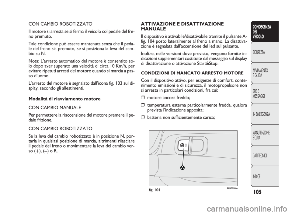 FIAT DOBLO COMBI 2009 Libretto Uso Manutenzione (in Italian) 105
CONOSCENZA
DEL
VEICOLO
SICUREZZA
AVVIAMENTO
E GUIDA
SPIE E
MESSAGGI
IN EMERGENZA
MANUTENZIONE
E CURA
DATI TECNICI
INDICE
CON CAMBIO ROBOTIZZATO
Il motore si arresta se si ferma il veicolo col peda FIAT DOBLO COMBI 2009 Libretto Uso Manutenzione (in Italian) 105
CONOSCENZA
DEL
VEICOLO
SICUREZZA
AVVIAMENTO
E GUIDA
SPIE E
MESSAGGI
IN EMERGENZA
MANUTENZIONE
E CURA
DATI TECNICI
INDICE
CON CAMBIO ROBOTIZZATO
Il motore si arresta se si ferma il veicolo col peda