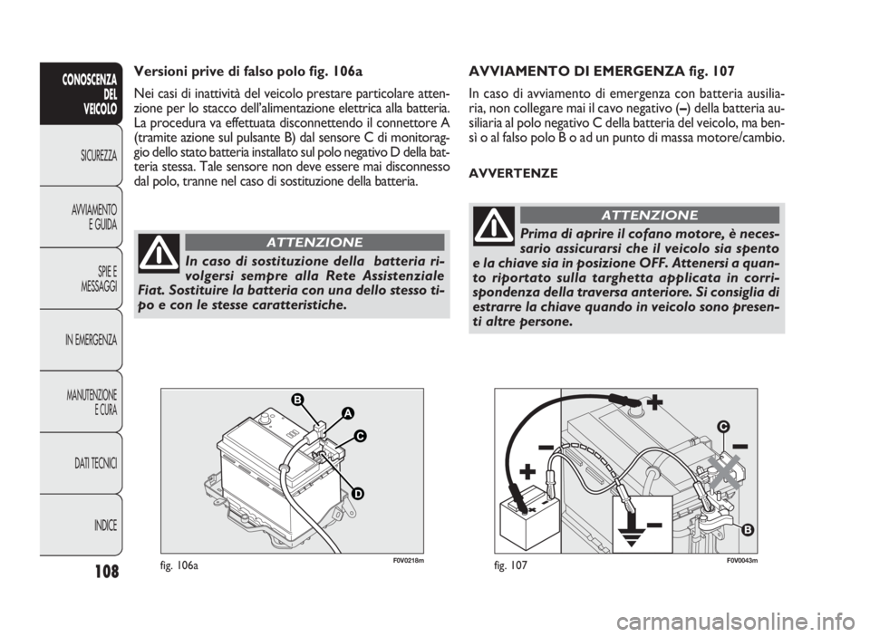 FIAT DOBLO COMBI 2009 Libretto Uso Manutenzione (in Italian) 108
CONOSCENZA
DEL
VEICOLO
SICUREZZA
AVVIAMENTO
E GUIDA
SPIE E
MESSAGGI
IN EMERGENZA
MANUTENZIONE
E CURA
DATI TECNICI
INDICE
F0V0043mfig. 107F0V0218mfig. 106a
AVVIAMENTO DI EMERGENZA fig. 107
In caso FIAT DOBLO COMBI 2009 Libretto Uso Manutenzione (in Italian) 108
CONOSCENZA
DEL
VEICOLO
SICUREZZA
AVVIAMENTO
E GUIDA
SPIE E
MESSAGGI
IN EMERGENZA
MANUTENZIONE
E CURA
DATI TECNICI
INDICE
F0V0043mfig. 107F0V0218mfig. 106a
AVVIAMENTO DI EMERGENZA fig. 107
In caso