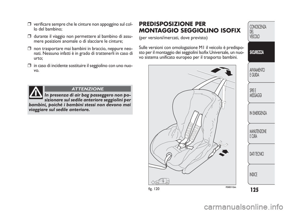 FIAT DOBLO COMBI 2010 Libretto Uso Manutenzione (in Italian) 125
CONOSCENZA
DEL
VEICOLO
SICUREZZA
AVVIAMENTO
E GUIDA
SPIE E
MESSAGGI
IN EMERGENZA
MANUTENZIONE
E CURA
DAT I TECNICI
INDICE
❒verificare sempre che le cinture non appoggino sul col-
lo del bambino; FIAT DOBLO COMBI 2010 Libretto Uso Manutenzione (in Italian) 125
CONOSCENZA
DEL
VEICOLO
SICUREZZA
AVVIAMENTO
E GUIDA
SPIE E
MESSAGGI
IN EMERGENZA
MANUTENZIONE
E CURA
DAT I TECNICI
INDICE
❒verificare sempre che le cinture non appoggino sul col-
lo del bambino;