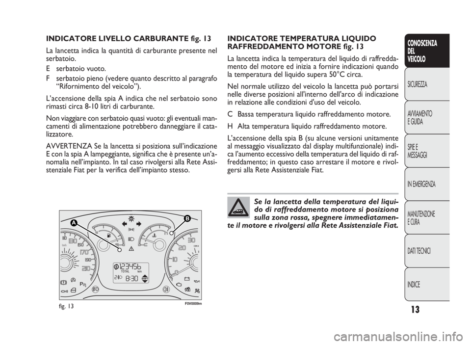 FIAT DOBLO COMBI 2010 Libretto Uso Manutenzione (in Italian) 13
CONOSCENZA
DEL
VEICOLO
SICUREZZA
AVVIAMENTO
EGUIDA
SPIE E
MESSAGGI
IN EMERGENZA
MANUTENZIONE
ECURA
DATI TECNICI
INDICE
F0V0009mfig. 13
INDICATORE TEMPERATURA LIQUIDO
RAFFREDDAMENTO MOTORE fig. 13
L FIAT DOBLO COMBI 2010 Libretto Uso Manutenzione (in Italian) 13
CONOSCENZA
DEL
VEICOLO
SICUREZZA
AVVIAMENTO
EGUIDA
SPIE E
MESSAGGI
IN EMERGENZA
MANUTENZIONE
ECURA
DATI TECNICI
INDICE
F0V0009mfig. 13
INDICATORE TEMPERATURA LIQUIDO
RAFFREDDAMENTO MOTORE fig. 13
L