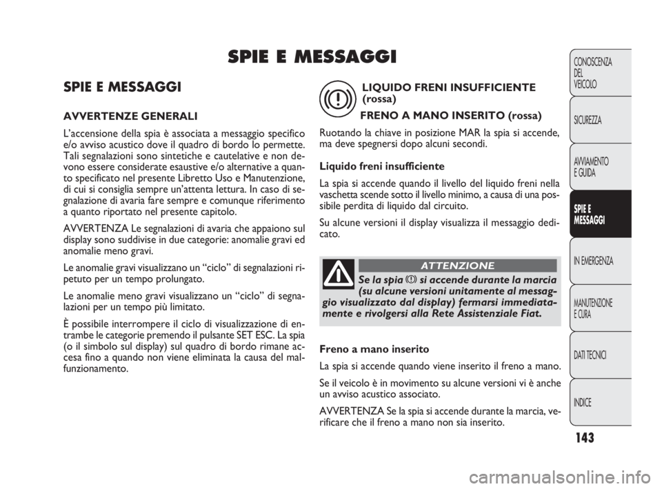 FIAT DOBLO COMBI 2010 Libretto Uso Manutenzione (in Italian) 143
CONOSCENZA
DEL
VEICOLO
SICUREZZA
AVVIAMENTO
E GUIDA
SPIE E
MESSAGGI
IN EMERGENZA
MANUTENZIONE
E CURA
DAT I TECNICI
INDICE
SPIE E MESSAGGI
AVVERTENZE GENERALI
L’accensione della spia è associat FIAT DOBLO COMBI 2010 Libretto Uso Manutenzione (in Italian) 143
CONOSCENZA
DEL
VEICOLO
SICUREZZA
AVVIAMENTO
E GUIDA
SPIE E
MESSAGGI
IN EMERGENZA
MANUTENZIONE
E CURA
DAT I TECNICI
INDICE
SPIE E MESSAGGI
AVVERTENZE GENERALI
L’accensione della spia è associat
