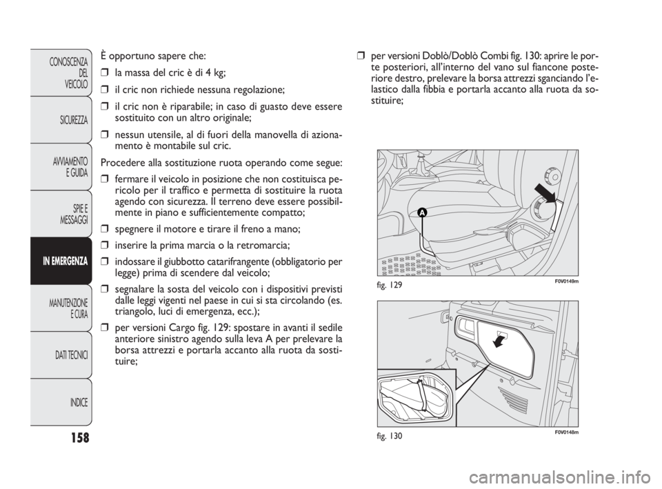 FIAT DOBLO COMBI 2010 Libretto Uso Manutenzione (in Italian) F0V0148mfig. 130
F0V0149mfig. 129
158
CONOSCENZA
DEL
VEICOLO
SICUREZZA
AVVIAMENTO
E GUIDA
SPIE E
MESSAGGI
IN EMERGENZA
MANUTENZIONE
E CURA
DAT I TECNICI
INDICE
È opportuno sapere che:
❒la massa del FIAT DOBLO COMBI 2010 Libretto Uso Manutenzione (in Italian) F0V0148mfig. 130
F0V0149mfig. 129
158
CONOSCENZA
DEL
VEICOLO
SICUREZZA
AVVIAMENTO
E GUIDA
SPIE E
MESSAGGI
IN EMERGENZA
MANUTENZIONE
E CURA
DAT I TECNICI
INDICE
È opportuno sapere che:
❒la massa del