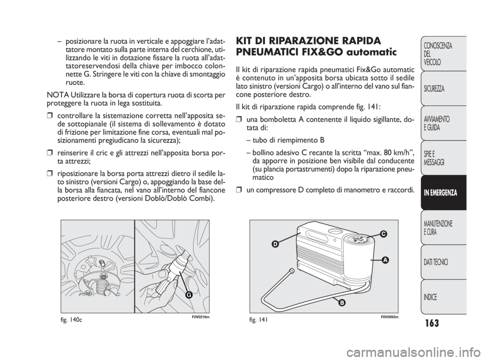 FIAT DOBLO COMBI 2010 Libretto Uso Manutenzione (in Italian) 163
CONOSCENZA
DEL
VEICOLO
SICUREZZA
AVVIAMENTO
E GUIDA
SPIE E
MESSAGGI
IN EMERGENZA
MANUTENZIONE
E CURA
DAT I TECNICI
INDICE
F0V0093mfig. 141
KIT DI RIPARAZIONE RAPIDA
PNEUMATICI FIX&GO automatic
Il FIAT DOBLO COMBI 2010 Libretto Uso Manutenzione (in Italian) 163
CONOSCENZA
DEL
VEICOLO
SICUREZZA
AVVIAMENTO
E GUIDA
SPIE E
MESSAGGI
IN EMERGENZA
MANUTENZIONE
E CURA
DAT I TECNICI
INDICE
F0V0093mfig. 141
KIT DI RIPARAZIONE RAPIDA
PNEUMATICI FIX&GO automatic
Il