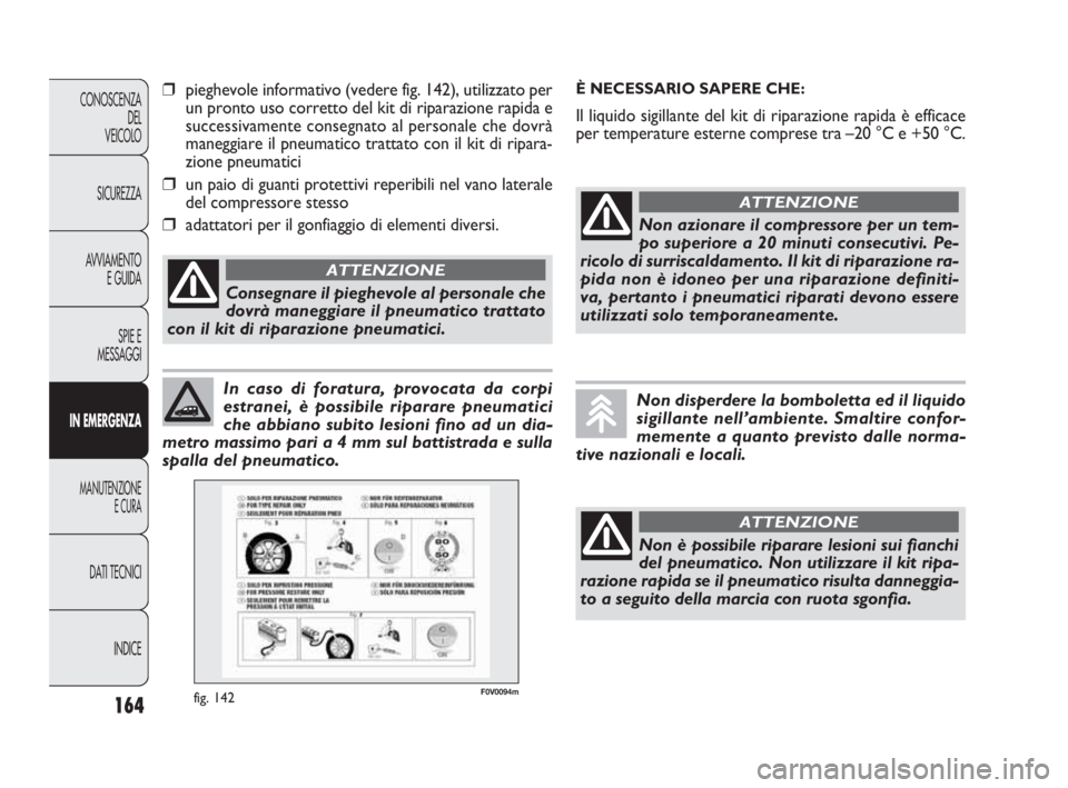 FIAT DOBLO COMBI 2010 Libretto Uso Manutenzione (in Italian) 164
CONOSCENZA
DEL
VEICOLO
SICUREZZA
AVVIAMENTO
E GUIDA
SPIE E
MESSAGGI
IN EMERGENZA
MANUTENZIONE
E CURA
DAT I TECNICI
INDICE
In caso di foratura, provocata da corpi
estranei, è possibile riparare pn FIAT DOBLO COMBI 2010 Libretto Uso Manutenzione (in Italian) 164
CONOSCENZA
DEL
VEICOLO
SICUREZZA
AVVIAMENTO
E GUIDA
SPIE E
MESSAGGI
IN EMERGENZA
MANUTENZIONE
E CURA
DAT I TECNICI
INDICE
In caso di foratura, provocata da corpi
estranei, è possibile riparare pn