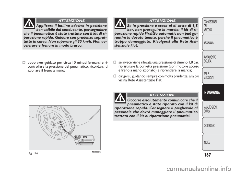 FIAT DOBLO COMBI 2010 Libretto Uso Manutenzione (in Italian) 167
CONOSCENZA
DEL
VEICOLO
SICUREZZA
AVVIAMENTO
E GUIDA
SPIE E
MESSAGGI
IN EMERGENZA
MANUTENZIONE
E CURA
DAT I TECNICI
INDICE
F0V0098mfig. 146
❒se invece viene rilevata una pressione di almeno 1,8 FIAT DOBLO COMBI 2010 Libretto Uso Manutenzione (in Italian) 167
CONOSCENZA
DEL
VEICOLO
SICUREZZA
AVVIAMENTO
E GUIDA
SPIE E
MESSAGGI
IN EMERGENZA
MANUTENZIONE
E CURA
DAT I TECNICI
INDICE
F0V0098mfig. 146
❒se invece viene rilevata una pressione di almeno 1,8