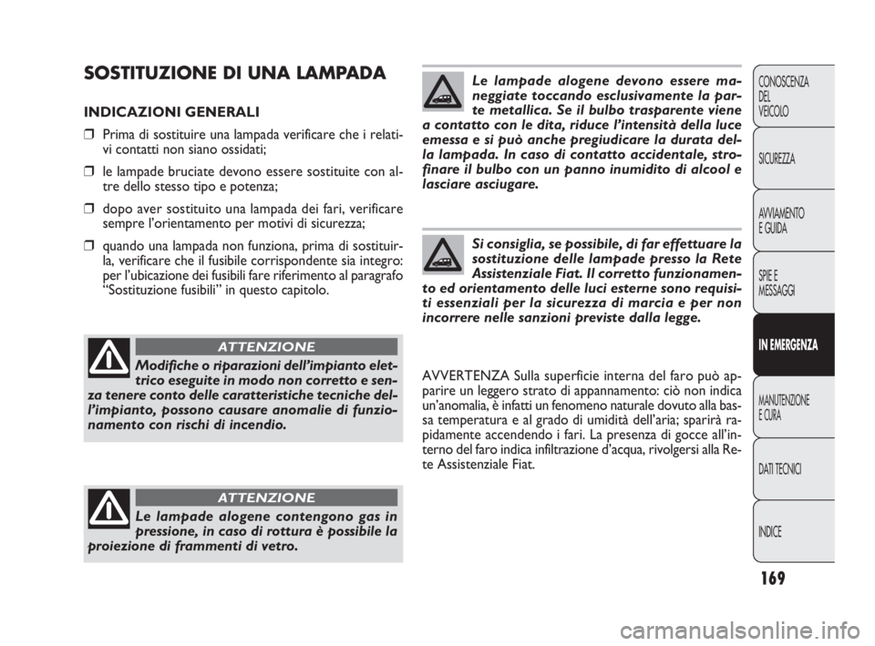 FIAT DOBLO COMBI 2010 Libretto Uso Manutenzione (in Italian) 169
CONOSCENZA
DEL
VEICOLO
SICUREZZA
AVVIAMENTO
E GUIDA
SPIE E
MESSAGGI
IN EMERGENZA
MANUTENZIONE
E CURA
DAT I TECNICI
INDICE
SOSTITUZIONE DI UNA LAMPADA
INDICAZIONI GENERALI
❒Prima di sostituire u FIAT DOBLO COMBI 2010 Libretto Uso Manutenzione (in Italian) 169
CONOSCENZA
DEL
VEICOLO
SICUREZZA
AVVIAMENTO
E GUIDA
SPIE E
MESSAGGI
IN EMERGENZA
MANUTENZIONE
E CURA
DAT I TECNICI
INDICE
SOSTITUZIONE DI UNA LAMPADA
INDICAZIONI GENERALI
❒Prima di sostituire u