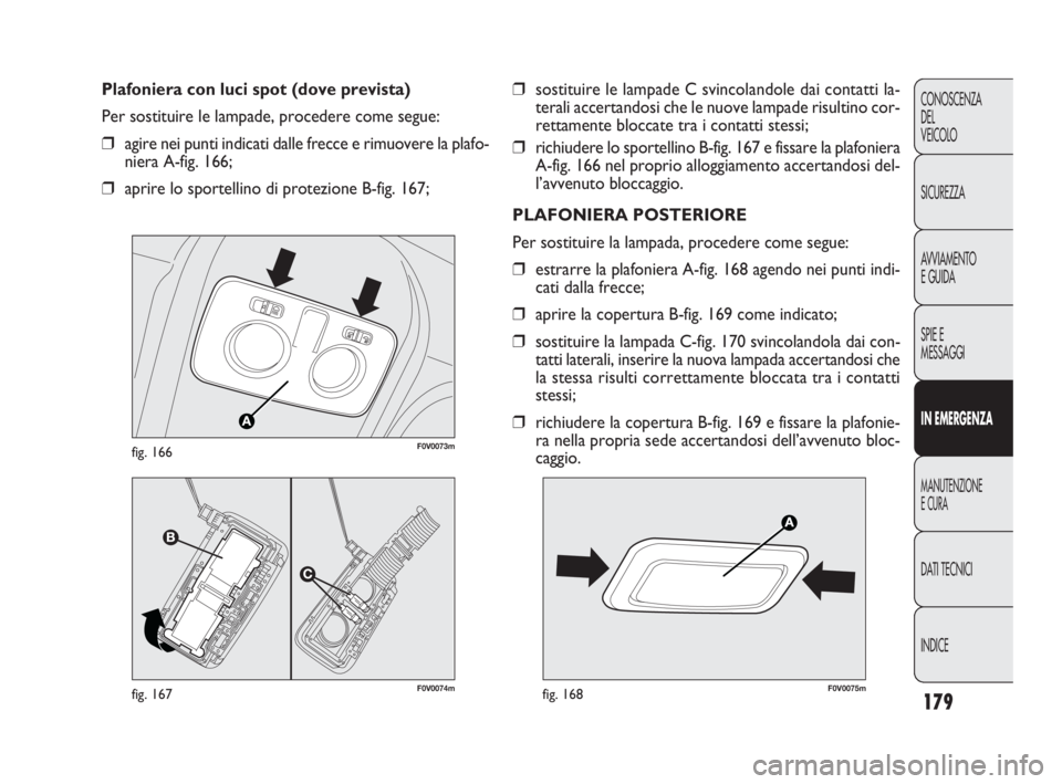 FIAT DOBLO COMBI 2010 Libretto Uso Manutenzione (in Italian) 179
CONOSCENZA
DEL
VEICOLO
SICUREZZA
AVVIAMENTO
E GUIDA
SPIE E
MESSAGGI
IN EMERGENZA
MANUTENZIONE
E CURA
DAT I TECNICI
INDICE
❒sostituire le lampade C svincolandole dai contatti la-
terali accertan FIAT DOBLO COMBI 2010 Libretto Uso Manutenzione (in Italian) 179
CONOSCENZA
DEL
VEICOLO
SICUREZZA
AVVIAMENTO
E GUIDA
SPIE E
MESSAGGI
IN EMERGENZA
MANUTENZIONE
E CURA
DAT I TECNICI
INDICE
❒sostituire le lampade C svincolandole dai contatti la-
terali accertan