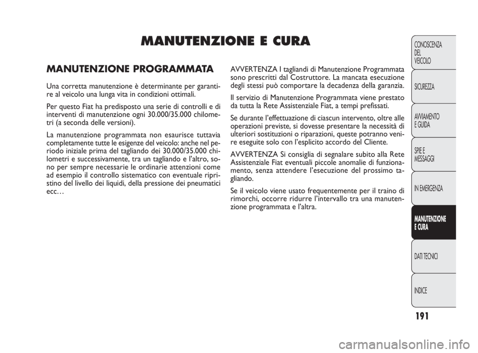 FIAT DOBLO COMBI 2010 Libretto Uso Manutenzione (in Italian) 191
CONOSCENZA
DEL
VEICOLO
SICUREZZA
AVVIAMENTO
E GUIDA
SPIE E
MESSAGGI
IN EMERGENZA
MANUTENZIONE
E CURA
DAT I TECNICI
INDICE
MANUTENZIONE E CURA
MANUTENZIONE PROGRAMMATA
Una corretta manutenzione è FIAT DOBLO COMBI 2010 Libretto Uso Manutenzione (in Italian) 191
CONOSCENZA
DEL
VEICOLO
SICUREZZA
AVVIAMENTO
E GUIDA
SPIE E
MESSAGGI
IN EMERGENZA
MANUTENZIONE
E CURA
DAT I TECNICI
INDICE
MANUTENZIONE E CURA
MANUTENZIONE PROGRAMMATA
Una corretta manutenzione è