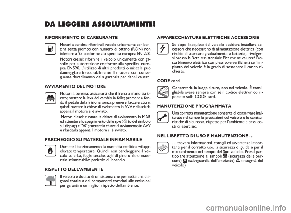 FIAT DOBLO COMBI 2009  Libretto Uso Manutenzione (in Italian) RIFORNIMENTO DI CARBURANTE
Motori a benzina: rifornire il veicolo unicamente con ben-
zina senza piombo con numero di ottano (RON) non
inferiore a 95 conforme alla specifica europea EN 228.
Motori die