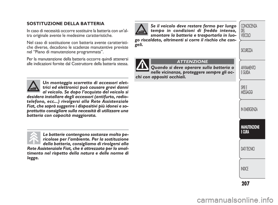 FIAT DOBLO COMBI 2010 Libretto Uso Manutenzione (in Italian) 207
CONOSCENZA
DEL
VEICOLO
SICUREZZA
AVVIAMENTO
E GUIDA
SPIE E
MESSAGGI
IN EMERGENZA
MANUTENZIONE
E CURA
DAT I TECNICI
INDICE
SOSTITUZIONE DELLA BATTERIA
In caso di necessità occorre sostituire la b FIAT DOBLO COMBI 2010 Libretto Uso Manutenzione (in Italian) 207
CONOSCENZA
DEL
VEICOLO
SICUREZZA
AVVIAMENTO
E GUIDA
SPIE E
MESSAGGI
IN EMERGENZA
MANUTENZIONE
E CURA
DAT I TECNICI
INDICE
SOSTITUZIONE DELLA BATTERIA
In caso di necessità occorre sostituire la b