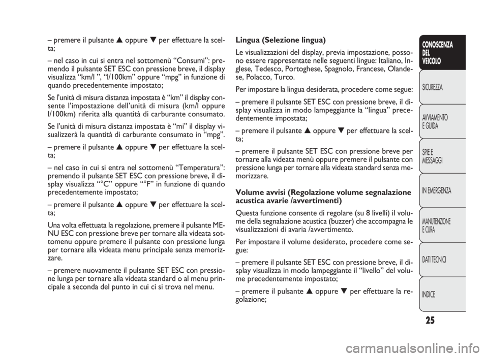 FIAT DOBLO COMBI 2010 Libretto Uso Manutenzione (in Italian) 25
CONOSCENZA
DEL
VEICOLO
SICUREZZA
AVVIAMENTO
EGUIDA
SPIE E
MESSAGGI
IN EMERGENZA
MANUTENZIONE
ECURA
DATI TECNICI
INDICE
Lingua (Selezione lingua)
Le visualizzazioni del display, previa impostazione, FIAT DOBLO COMBI 2010 Libretto Uso Manutenzione (in Italian) 25
CONOSCENZA
DEL
VEICOLO
SICUREZZA
AVVIAMENTO
EGUIDA
SPIE E
MESSAGGI
IN EMERGENZA
MANUTENZIONE
ECURA
DATI TECNICI
INDICE
Lingua (Selezione lingua)
Le visualizzazioni del display, previa impostazione,