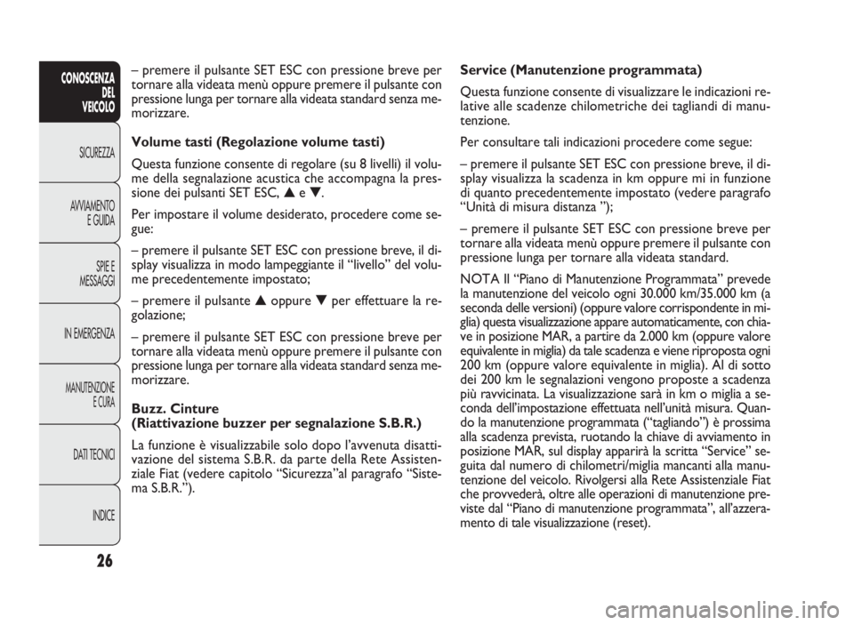 FIAT DOBLO COMBI 2009  Libretto Uso Manutenzione (in Italian) 26
CONOSCENZA
DEL
VEICOLO
SICUREZZA
AVVIAMENTO
E GUIDA
SPIE E
MESSAGGI
IN EMERGENZA
MANUTENZIONE
E CURA
DATI TECNICI
INDICE
Service (Manutenzione programmata)
Questa funzione consente di visualizzare 