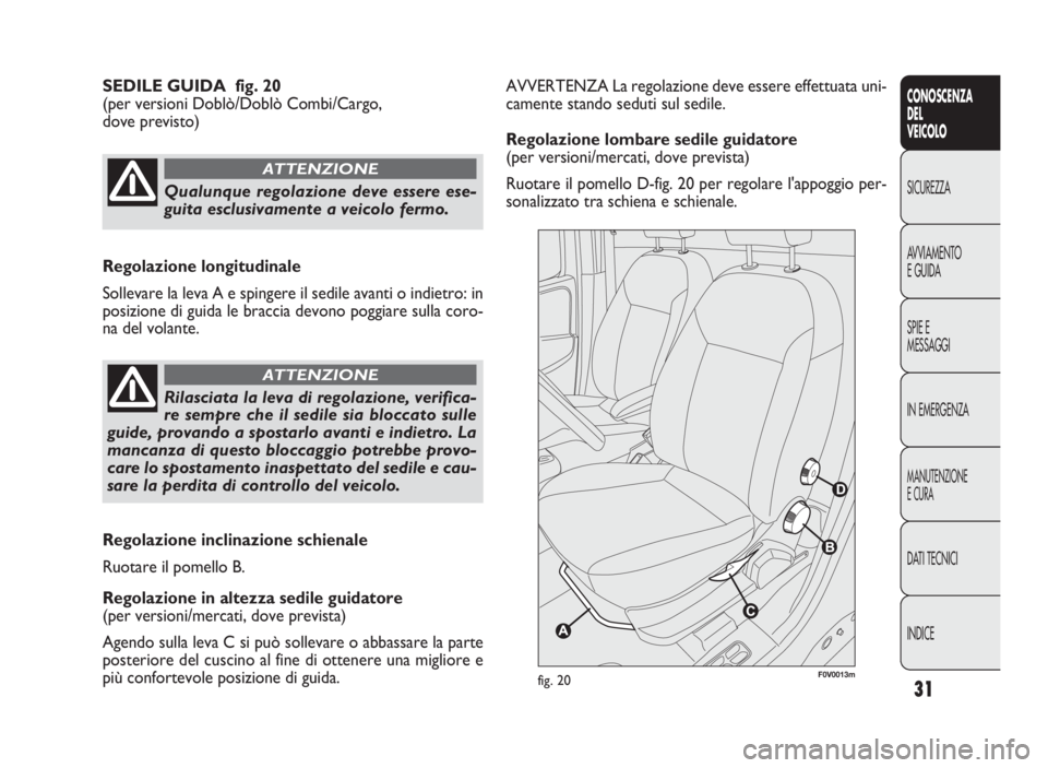 FIAT DOBLO COMBI 2009 Libretto Uso Manutenzione (in Italian) 31
CONOSCENZA
DEL
VEICOLO
SICUREZZA
AVVIAMENTO
EGUIDA
SPIE E
MESSAGGI
IN EMERGENZA
MANUTENZIONE
ECURA
DATI TECNICI
INDICE
AVVERTENZA La regolazione deve essere effettuata uni-
camente stando seduti su FIAT DOBLO COMBI 2009 Libretto Uso Manutenzione (in Italian) 31
CONOSCENZA
DEL
VEICOLO
SICUREZZA
AVVIAMENTO
EGUIDA
SPIE E
MESSAGGI
IN EMERGENZA
MANUTENZIONE
ECURA
DATI TECNICI
INDICE
AVVERTENZA La regolazione deve essere effettuata uni-
camente stando seduti su