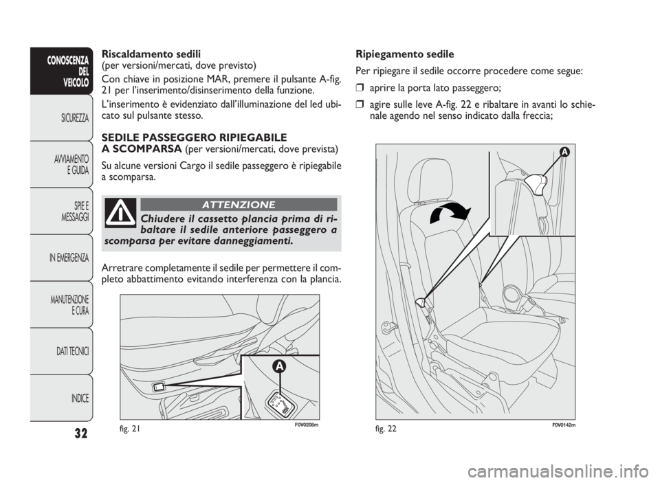 FIAT DOBLO COMBI 2009 Libretto Uso Manutenzione (in Italian) 32
CONOSCENZA
DEL
VEICOLO
SICUREZZA
AVVIAMENTO
E GUIDA
SPIE E
MESSAGGI
IN EMERGENZA
MANUTENZIONE
E CURA
DATI TECNICI
INDICE
fig. 21F0V0142mfig. 22
Riscaldamento sedili
(per versioni/mercati, dove prev FIAT DOBLO COMBI 2009 Libretto Uso Manutenzione (in Italian) 32
CONOSCENZA
DEL
VEICOLO
SICUREZZA
AVVIAMENTO
E GUIDA
SPIE E
MESSAGGI
IN EMERGENZA
MANUTENZIONE
E CURA
DATI TECNICI
INDICE
fig. 21F0V0142mfig. 22
Riscaldamento sedili
(per versioni/mercati, dove prev