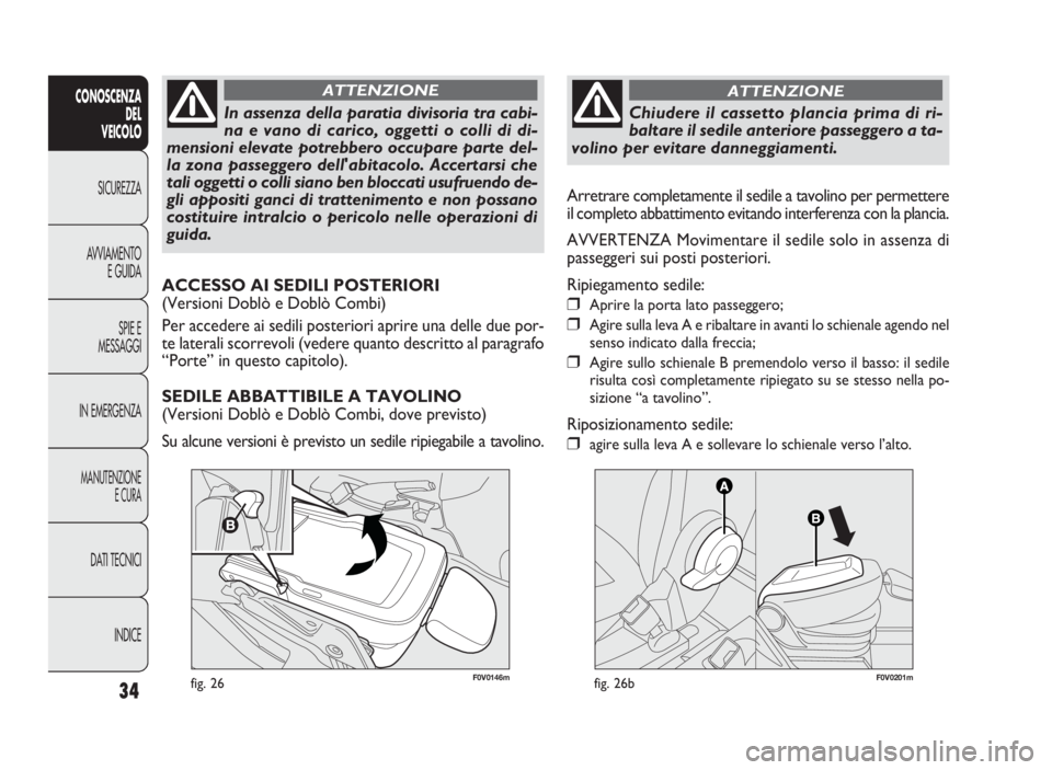 FIAT DOBLO COMBI 2009 Libretto Uso Manutenzione (in Italian) 34
CONOSCENZA
DEL
VEICOLO
SICUREZZA
AVVIAMENTO
E GUIDA
SPIE E
MESSAGGI
IN EMERGENZA
MANUTENZIONE
E CURA
DATI TECNICI
INDICE
F0V0146mfig. 26
In assenza della paratia divisoria tra cabi-
na e vano di ca FIAT DOBLO COMBI 2009 Libretto Uso Manutenzione (in Italian) 34
CONOSCENZA
DEL
VEICOLO
SICUREZZA
AVVIAMENTO
E GUIDA
SPIE E
MESSAGGI
IN EMERGENZA
MANUTENZIONE
E CURA
DATI TECNICI
INDICE
F0V0146mfig. 26
In assenza della paratia divisoria tra cabi-
na e vano di ca