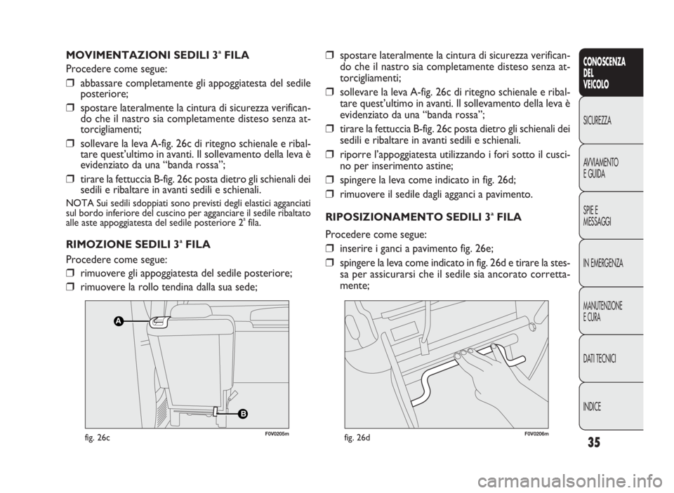 FIAT DOBLO COMBI 2009 Libretto Uso Manutenzione (in Italian) 35
CONOSCENZA
DEL
VEICOLO
SICUREZZA
AVVIAMENTO
EGUIDA
SPIE E
MESSAGGI
IN EMERGENZA
MANUTENZIONE
ECURA
DATI TECNICI
INDICE
MOVIMENTAZIONI SEDILI 3aFILA
Procedere come segue:
❒abbassare completamente FIAT DOBLO COMBI 2009 Libretto Uso Manutenzione (in Italian) 35
CONOSCENZA
DEL
VEICOLO
SICUREZZA
AVVIAMENTO
EGUIDA
SPIE E
MESSAGGI
IN EMERGENZA
MANUTENZIONE
ECURA
DATI TECNICI
INDICE
MOVIMENTAZIONI SEDILI 3aFILA
Procedere come segue:
❒abbassare completamente