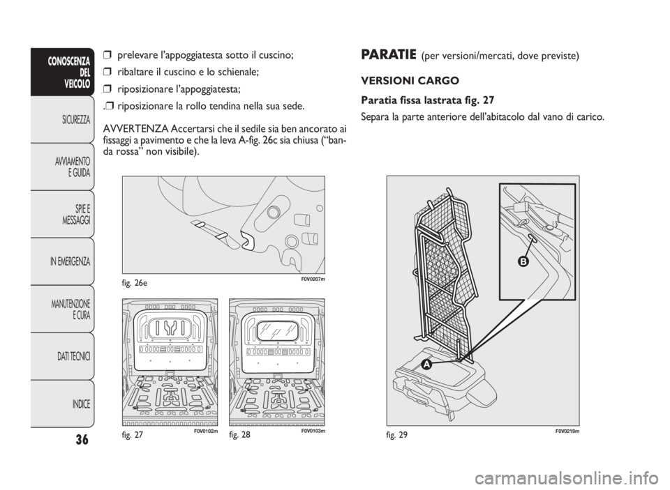 FIAT DOBLO COMBI 2009 Libretto Uso Manutenzione (in Italian) F0V0219mfig. 29
PARATIE(per versioni/mercati, dove previste)
VERSIONI CARGO
Paratia fissa lastrata fig. 27
Separa la parte anteriore dell’abitacolo dal vano di carico.
36
CONOSCENZA
DEL
VEICOLO
SICU FIAT DOBLO COMBI 2009 Libretto Uso Manutenzione (in Italian) F0V0219mfig. 29
PARATIE(per versioni/mercati, dove previste)
VERSIONI CARGO
Paratia fissa lastrata fig. 27
Separa la parte anteriore dell’abitacolo dal vano di carico.
36
CONOSCENZA
DEL
VEICOLO
SICU