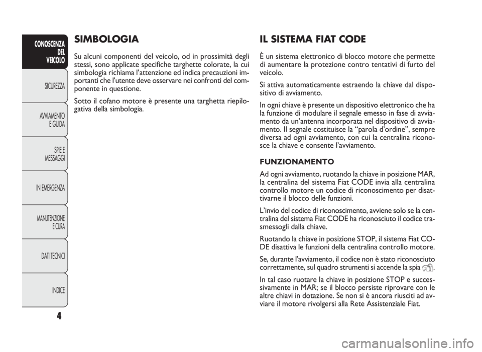 FIAT DOBLO COMBI 2009  Libretto Uso Manutenzione (in Italian) 4
CONOSCENZA
DEL
VEICOLO
SICUREZZA
AVVIAMENTO
E GUIDA
SPIE E
MESSAGGI
IN EMERGENZA
MANUTENZIONE
E CURA
DATI TECNICI
INDICE
IL SISTEMA FIAT CODE
È un sistema elettronico di blocco motore che permette
