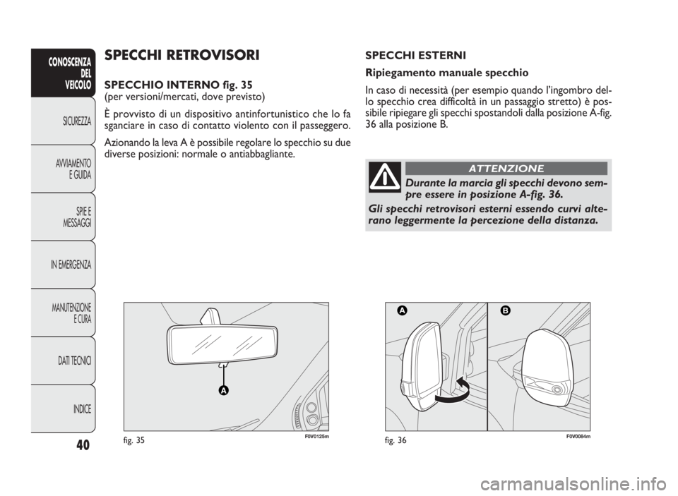 FIAT DOBLO COMBI 2009 Libretto Uso Manutenzione (in Italian) 40
CONOSCENZA
DEL
VEICOLO
SICUREZZA
AVVIAMENTO
E GUIDA
SPIE E
MESSAGGI
IN EMERGENZA
MANUTENZIONE
E CURA
DATI TECNICI
INDICE
F0V0125mfig. 35F0V0084mfig. 36
SPECCHI RETROVISORI
SPECCHIO INTERNO fig. 35
FIAT DOBLO COMBI 2009 Libretto Uso Manutenzione (in Italian) 40
CONOSCENZA
DEL
VEICOLO
SICUREZZA
AVVIAMENTO
E GUIDA
SPIE E
MESSAGGI
IN EMERGENZA
MANUTENZIONE
E CURA
DATI TECNICI
INDICE
F0V0125mfig. 35F0V0084mfig. 36
SPECCHI RETROVISORI
SPECCHIO INTERNO fig. 35