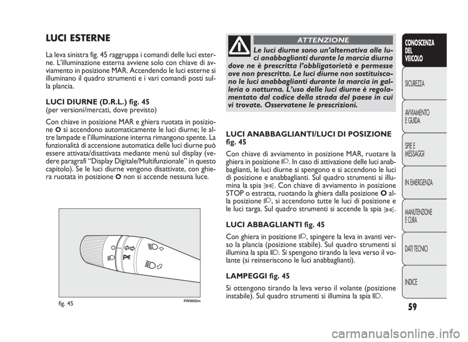 FIAT DOBLO COMBI 2010 Libretto Uso Manutenzione (in Italian) 59
CONOSCENZA
DEL
VEICOLO
SICUREZZA
AVVIAMENTO
EGUIDA
SPIE E
MESSAGGI
IN EMERGENZA
MANUTENZIONE
ECURA
DATI TECNICI
INDICE
F0V0052mfig. 45
LUCI ANABBAGLIANTI/LUCI DI POSIZIONE
fig. 45
Con chiave di avv FIAT DOBLO COMBI 2010 Libretto Uso Manutenzione (in Italian) 59
CONOSCENZA
DEL
VEICOLO
SICUREZZA
AVVIAMENTO
EGUIDA
SPIE E
MESSAGGI
IN EMERGENZA
MANUTENZIONE
ECURA
DATI TECNICI
INDICE
F0V0052mfig. 45
LUCI ANABBAGLIANTI/LUCI DI POSIZIONE
fig. 45
Con chiave di avv