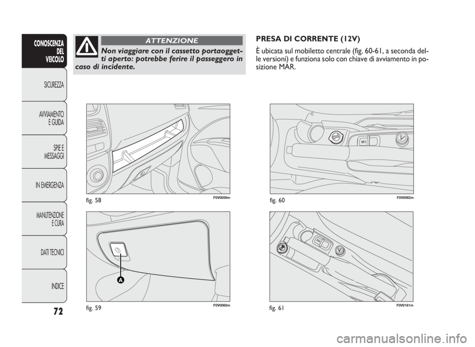 FIAT DOBLO COMBI 2009 Libretto Uso Manutenzione (in Italian) F0V0060mfig. 59
F0V0059mfig. 58F0V0062mfig. 60
PRESA DI CORRENTE (12V)
È ubicata sul mobiletto centrale (fig. 60-61, a seconda del-
le versioni) e funziona solo con chiave di avviamento in po-
sizion FIAT DOBLO COMBI 2009 Libretto Uso Manutenzione (in Italian) F0V0060mfig. 59
F0V0059mfig. 58F0V0062mfig. 60
PRESA DI CORRENTE (12V)
È ubicata sul mobiletto centrale (fig. 60-61, a seconda del-
le versioni) e funziona solo con chiave di avviamento in po-
sizion