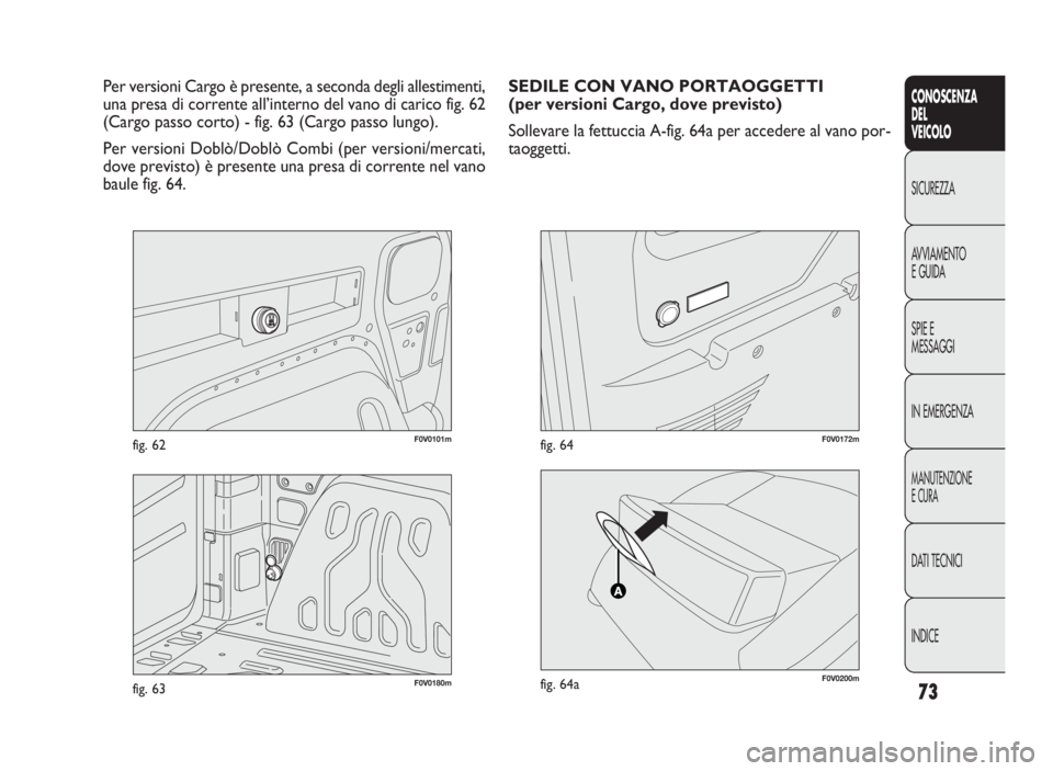 FIAT DOBLO COMBI 2009 Libretto Uso Manutenzione (in Italian) 73
CONOSCENZA
DEL
VEICOLO
SICUREZZA
AVVIAMENTO
E GUIDA
SPIE E
MESSAGGI
IN EMERGENZA
MANUTENZIONE
E CURA
DATI TECNICI
INDICE
F0V0101mfig. 62
Per versioni Cargo è presente, a seconda degli allestimenti FIAT DOBLO COMBI 2009 Libretto Uso Manutenzione (in Italian) 73
CONOSCENZA
DEL
VEICOLO
SICUREZZA
AVVIAMENTO
E GUIDA
SPIE E
MESSAGGI
IN EMERGENZA
MANUTENZIONE
E CURA
DATI TECNICI
INDICE
F0V0101mfig. 62
Per versioni Cargo è presente, a seconda degli allestimenti