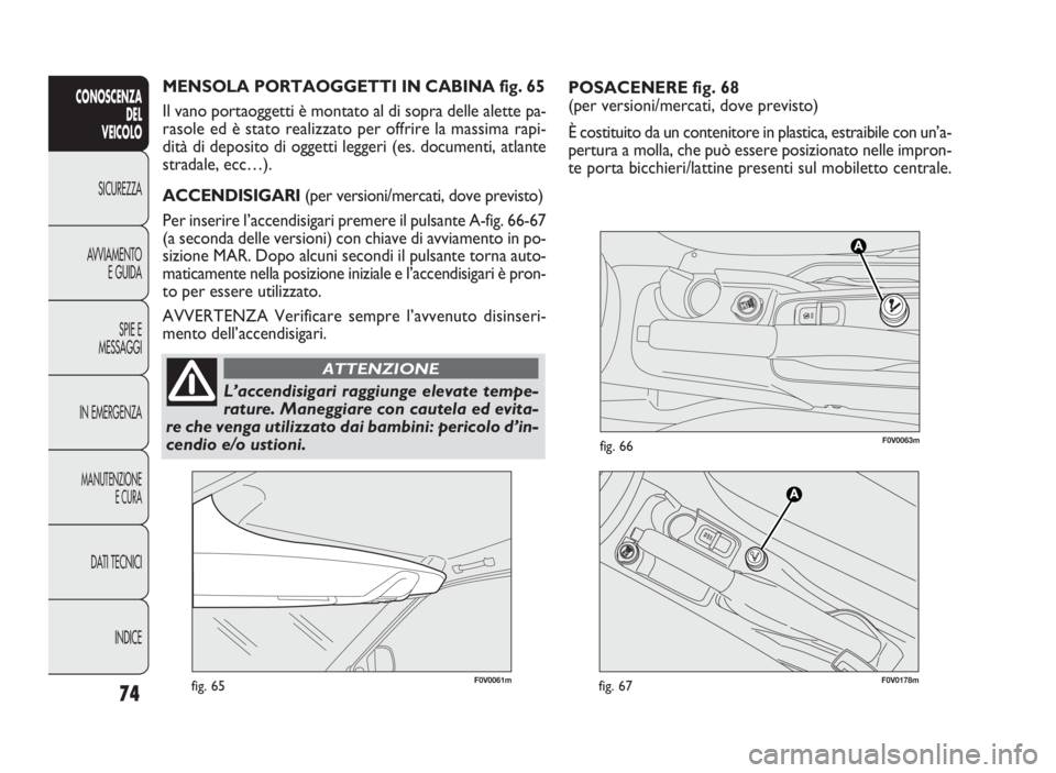 FIAT DOBLO COMBI 2009 Libretto Uso Manutenzione (in Italian) POSACENERE fig. 68
(per versioni/mercati, dove previsto)
È costituito da un contenitore in plastica, estraibile con un’a-
pertura a molla, che può essere posizionato nelle impron-
te porta bicchie FIAT DOBLO COMBI 2009 Libretto Uso Manutenzione (in Italian) POSACENERE fig. 68
(per versioni/mercati, dove previsto)
È costituito da un contenitore in plastica, estraibile con un’a-
pertura a molla, che può essere posizionato nelle impron-
te porta bicchie