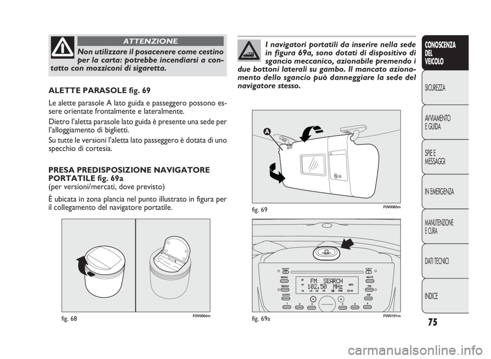 FIAT DOBLO COMBI 2009 Libretto Uso Manutenzione (in Italian) 75
CONOSCENZA
DEL
VEICOLO
SICUREZZA
AVVIAMENTO
E GUIDA
SPIE E
MESSAGGI
IN EMERGENZA
MANUTENZIONE
E CURA
DATI TECNICI
INDICE
F0V0064mfig. 68F0V0191mfig. 69a
ALETTE PARASOLE fig. 69
Le alette parasole A FIAT DOBLO COMBI 2009 Libretto Uso Manutenzione (in Italian) 75
CONOSCENZA
DEL
VEICOLO
SICUREZZA
AVVIAMENTO
E GUIDA
SPIE E
MESSAGGI
IN EMERGENZA
MANUTENZIONE
E CURA
DATI TECNICI
INDICE
F0V0064mfig. 68F0V0191mfig. 69a
ALETTE PARASOLE fig. 69
Le alette parasole A