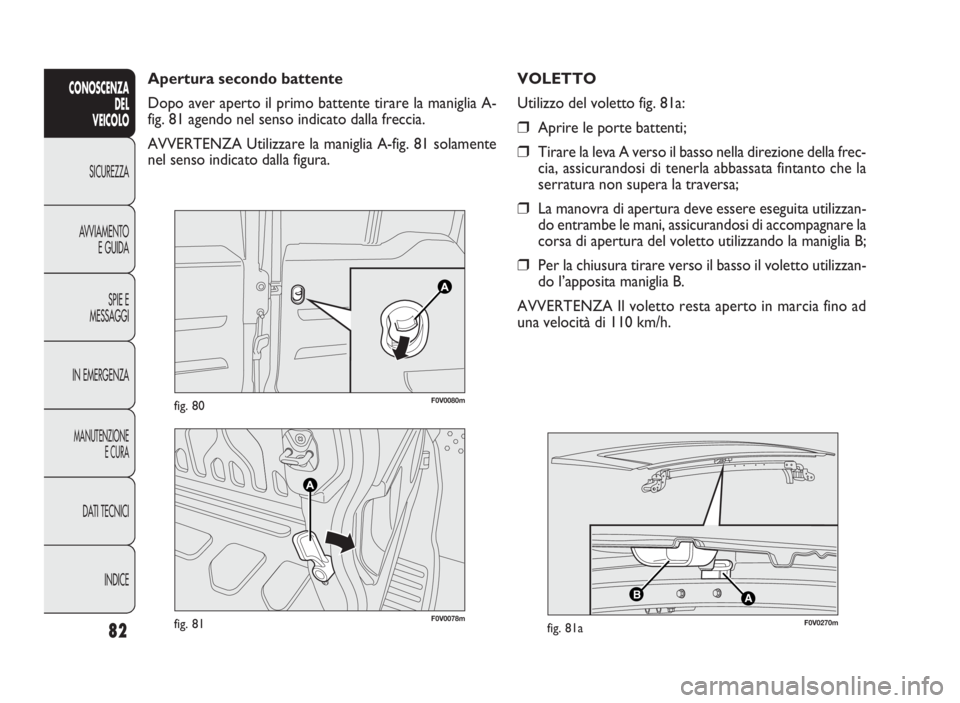 FIAT DOBLO COMBI 2010  Libretto Uso Manutenzione (in Italian) 82
CONOSCENZA
DEL 
VEICOLO
SICUREZZA
AVVIAMENTO
E GUIDA
SPIE E
MESSAGGI
IN EMERGENZA
MANUTENZIONE
E CURA
DATI TECNICI
INDICE
F0V0078mfig. 81
AB
F0V0270mfig. 81a
F0V0080mfig. 80
Apertura secondo batten