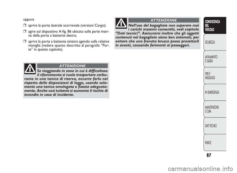 FIAT DOBLO COMBI 2010  Libretto Uso Manutenzione (in Italian) 87
CONOSCENZA
DEL
VEICOLO
SICUREZZA
AVVIAMENTO
E GUIDA
SPIE E
MESSAGGI
IN EMERGENZA
MANUTENZIONE
E CURA
DATI TECNICI
INDICE
oppure
❒aprire la porta laterale scorrevole (versioni Cargo);
❒agire sul