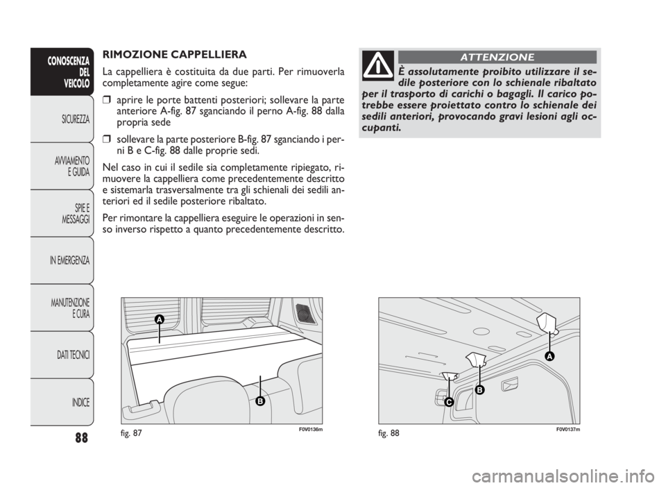 FIAT DOBLO COMBI 2010  Libretto Uso Manutenzione (in Italian) F0V0136mfig. 87F0V0137mfig. 88
RIMOZIONE CAPPELLIERA
La cappelliera è costituita da due parti. Per rimuoverla
completamente agire come segue:
❒aprire le porte battenti posteriori; sollevare la part