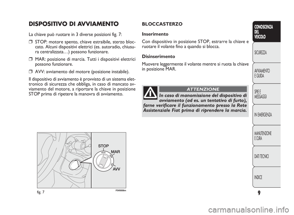 FIAT DOBLO COMBI 2009  Libretto Uso Manutenzione (in Italian) 9
CONOSCENZA
DEL
VEICOLO
SICUREZZA
AVVIAMENTO
EGUIDA
SPIE E
MESSAGGI
IN EMERGENZA
MANUTENZIONE
ECURA
DATI TECNICI
INDICE
DISPOSITIVO DI AVVIAMENTO
La chiave può ruotare in 3 diverse posizioni fig. 7: