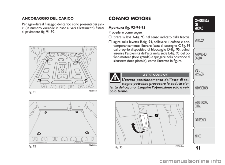 FIAT DOBLO COMBI 2010  Libretto Uso Manutenzione (in Italian) 91
CONOSCENZA
DEL
VEICOLO
SICUREZZA
AVVIAMENTO
E GUIDA
SPIE E
MESSAGGI
IN EMERGENZA
MANUTENZIONE
E CURA
DATI TECNICI
INDICE
F0V0122mfig. 92
F0V0114mfig. 91
ANCORAGGIO DEL CARICO
Per agevolare il fissa