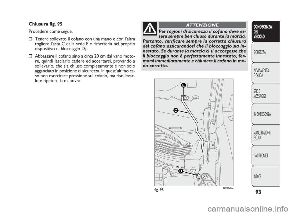 FIAT DOBLO COMBI 2010  Libretto Uso Manutenzione (in Italian) 93
CONOSCENZA
DEL
VEICOLO
SICUREZZA
AVVIAMENTO
E GUIDA
SPIE E
MESSAGGI
IN EMERGENZA
MANUTENZIONE
E CURA
DATI TECNICI
INDICE
Chiusura fig. 95
Procedere come segue:
❒Tenere sollevato il cofano con una