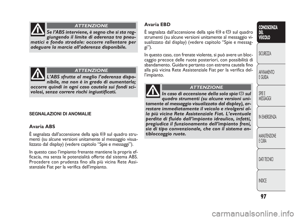 FIAT DOBLO COMBI 2010 Libretto Uso Manutenzione (in Italian) 97
CONOSCENZA
DEL
VEICOLO
SICUREZZA
AVVIAMENTO
E GUIDA
SPIE E
MESSAGGI
IN EMERGENZA
MANUTENZIONE
E CURA
DATI TECNICI
INDICE
Avaria EBD
È segnalata dall’accensione della spie
>exsul quadro
strument FIAT DOBLO COMBI 2010 Libretto Uso Manutenzione (in Italian) 97
CONOSCENZA
DEL
VEICOLO
SICUREZZA
AVVIAMENTO
E GUIDA
SPIE E
MESSAGGI
IN EMERGENZA
MANUTENZIONE
E CURA
DATI TECNICI
INDICE
Avaria EBD
È segnalata dall’accensione della spie
>exsul quadro
strument