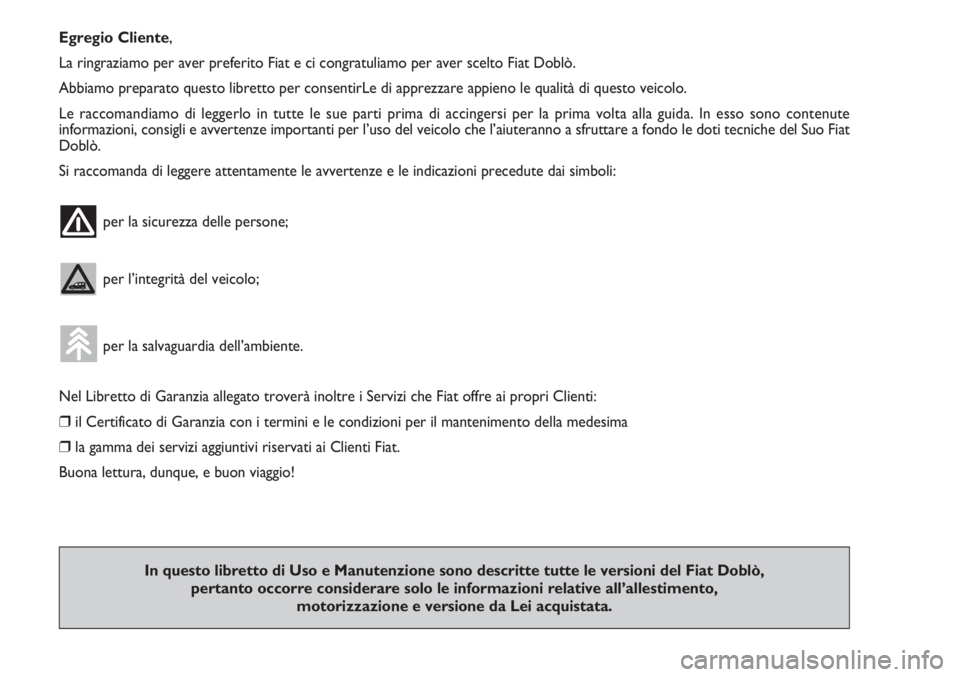 FIAT DOBLO COMBI 2011 Libretto Uso Manutenzione (in Italian) Egregio Cliente,
La ringraziamo per aver preferito Fiat e ci congratuliamo per aver scelto Fiat Doblò.
Abbiamo preparato questo libretto per consentirLe di apprezzare appieno le qualità di questo ve FIAT DOBLO COMBI 2011 Libretto Uso Manutenzione (in Italian) Egregio Cliente,
La ringraziamo per aver preferito Fiat e ci congratuliamo per aver scelto Fiat Doblò.
Abbiamo preparato questo libretto per consentirLe di apprezzare appieno le qualità di questo ve