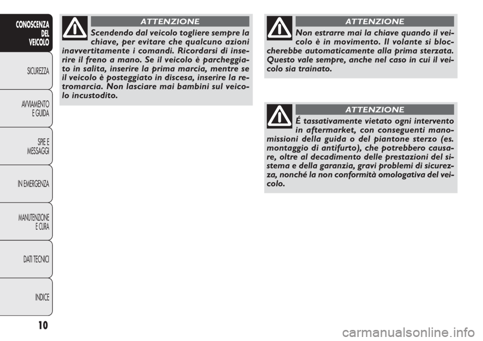 FIAT DOBLO COMBI 2011 Libretto Uso Manutenzione (in Italian) 10
CONOSCENZA
DEL
VEICOLO
SICUREZZA
AVVIAMENTO
E GUIDA
SPIE E
MESSAGGI
IN EMERGENZA
MANUTENZIONE
E CURA
DATI TECNICI
INDICE
Non estrarre mai la chiave quando il vei-
colo è in movimento. Il volante s FIAT DOBLO COMBI 2011 Libretto Uso Manutenzione (in Italian) 10
CONOSCENZA
DEL
VEICOLO
SICUREZZA
AVVIAMENTO
E GUIDA
SPIE E
MESSAGGI
IN EMERGENZA
MANUTENZIONE
E CURA
DATI TECNICI
INDICE
Non estrarre mai la chiave quando il vei-
colo è in movimento. Il volante s